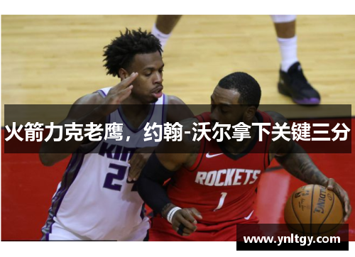 火箭力克老鹰，约翰-沃尔拿下关键三分