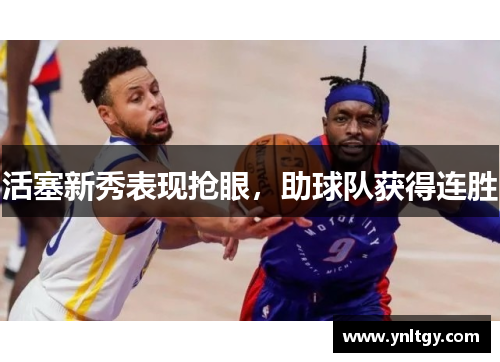 活塞新秀表现抢眼，助球队获得连胜